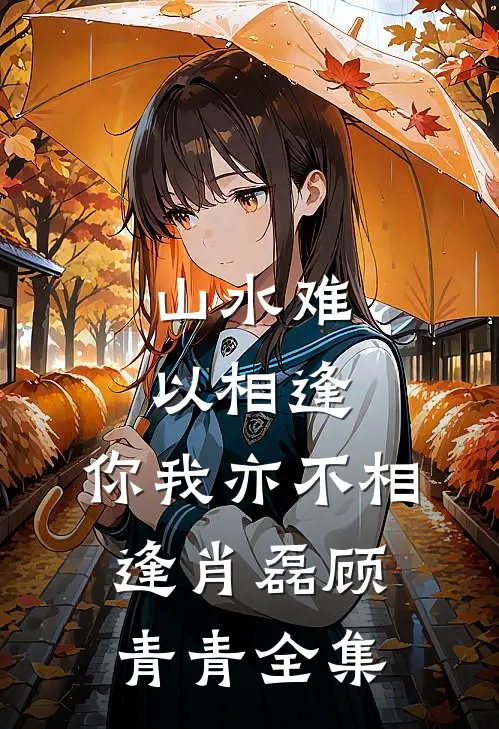 山水难以相逢,你我亦不相逢肖磊顾青青全集免费阅读